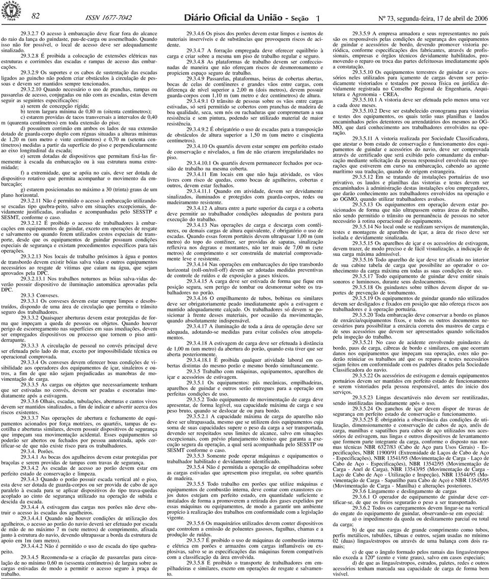 .3.2.8 É proibid colocção de extensões elétrics ns estruturs e corrimões ds escds e rmps de cesso ds embrcções. 29.3.2.9 Os suportes e os cbos de sustentção ds escds ligdos o guincho não podem crir obstáculos à circulção de pessos e devem ser mntidos sempre tenciondos.