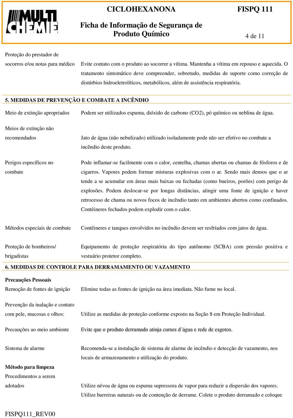 MEDIDAS DE PREVENÇÃO E COMBATE A INCÊNDIO Meio de extinção apropriados Podem ser utilizados espuma, dióxido de carbono (CO2), pó químico ou neblina de água.