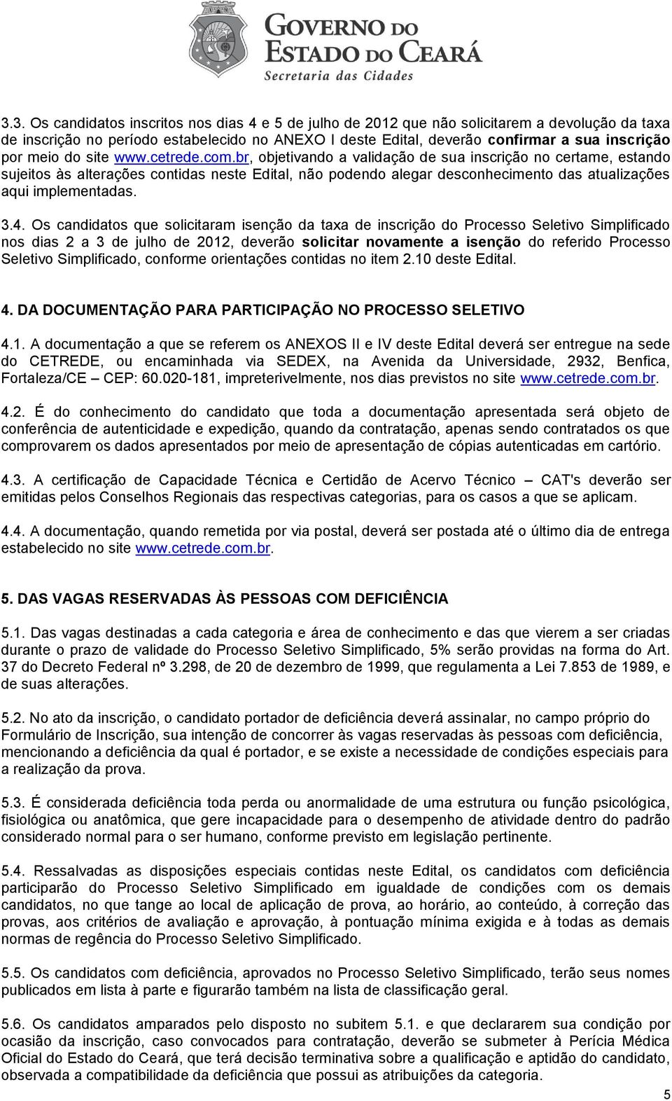 br, objetivando a validação de sua inscrição no certame, estando sujeitos às alterações contidas neste Edital, não podendo alegar desconhecimento das atualizações aqui implementadas. 3.4.