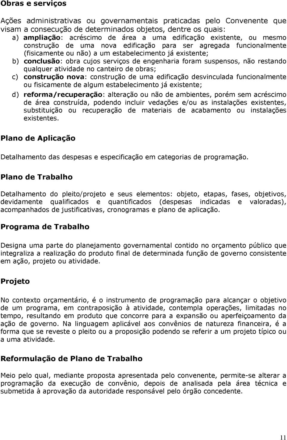 suspensos, não restando qualquer atividade no canteiro de obras; c) construção nova: construção de uma edificação desvinculada funcionalmente ou fisicamente de algum estabelecimento já existente; d)