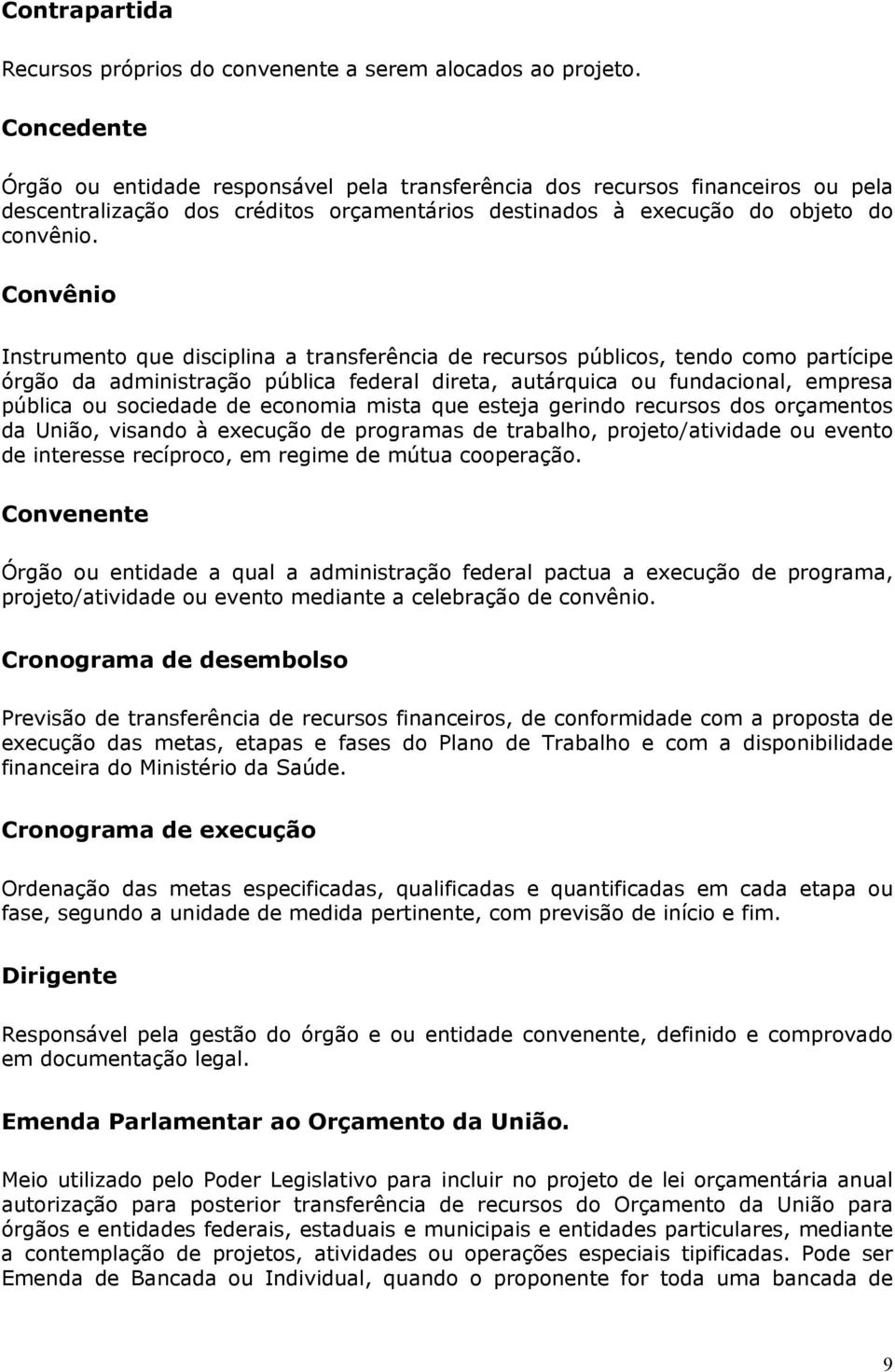 Convênio Instrumento que disciplina a transferência de recursos públicos, tendo como partícipe órgão da administração pública federal direta, autárquica ou fundacional, empresa pública ou sociedade