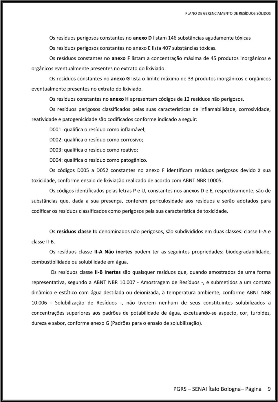 Os resíduos constantes no anexo G lista o limite máximo de 33 produtos inorgânicos e orgânicos eventualmente presentes no extrato do lixiviado.