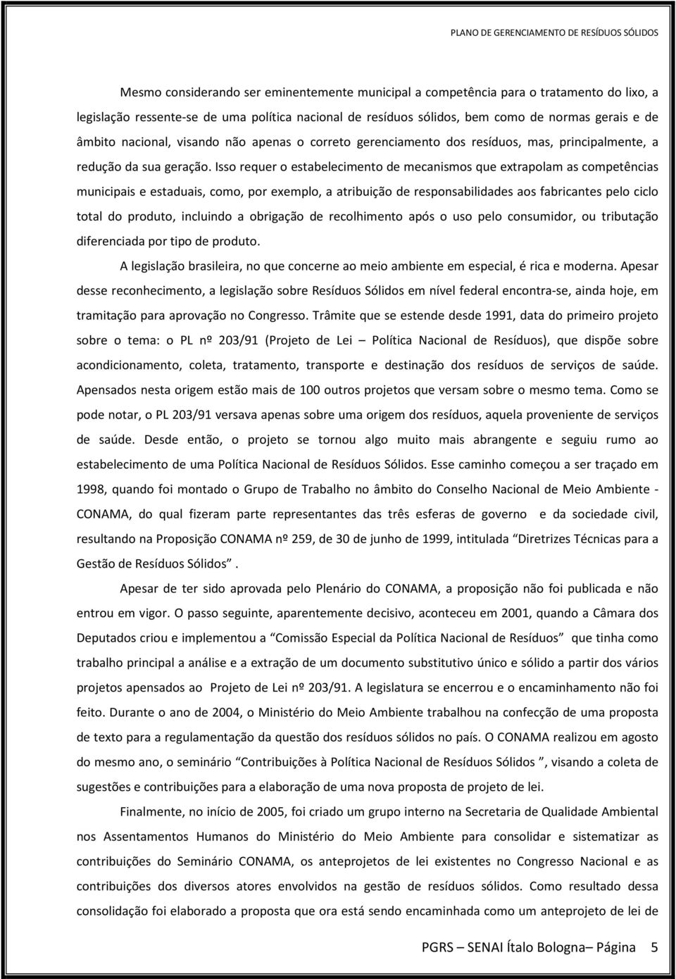 Isso requer o estabelecimento de mecanismos que extrapolam as competências municipais e estaduais, como, por exemplo, a atribuição de responsabilidades aos fabricantes pelo ciclo total do produto,