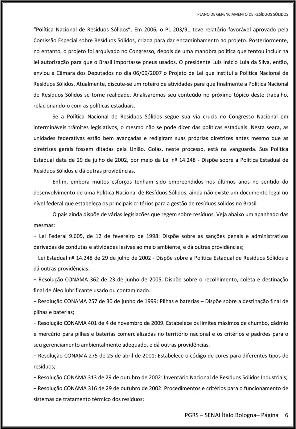 O presidente Luiz Inácio Lula da Silva, então, enviou à Câmara dos Deputados no dia 06/09/2007 o Projeto de Lei que institui a Política Nacional de Resíduos Sólidos.