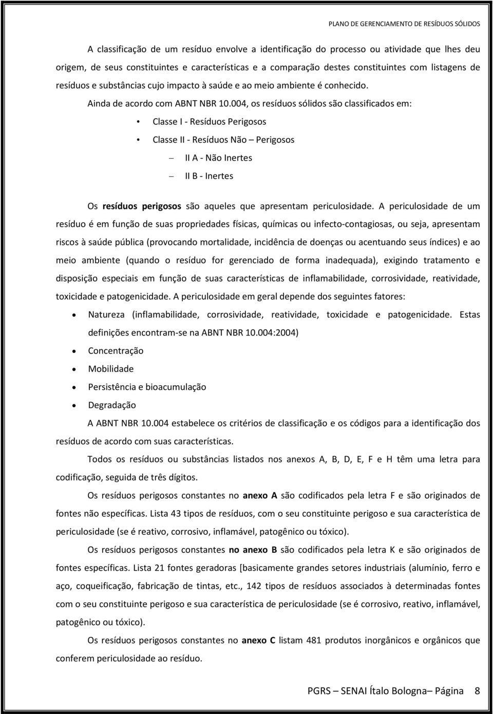 004, os resíduos sólidos são classificados em: Classe I - Resíduos Perigosos Classe II - Resíduos Não Perigosos II A - Não Inertes II B - Inertes Os resíduos perigosos são aqueles que apresentam