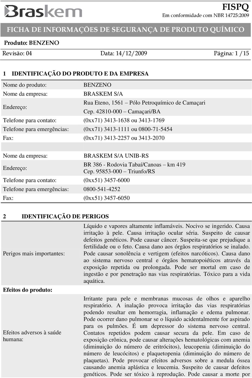 BRASKEM S/A UNIB-RS Telefone para contato: (0xx51) 3457-6000 Telefone para emergências: 0800-541-4252 Fax: (0xx51) 3457-6050 BR 386 - Rodovia Tabaí/Canoas km 419 Cep.