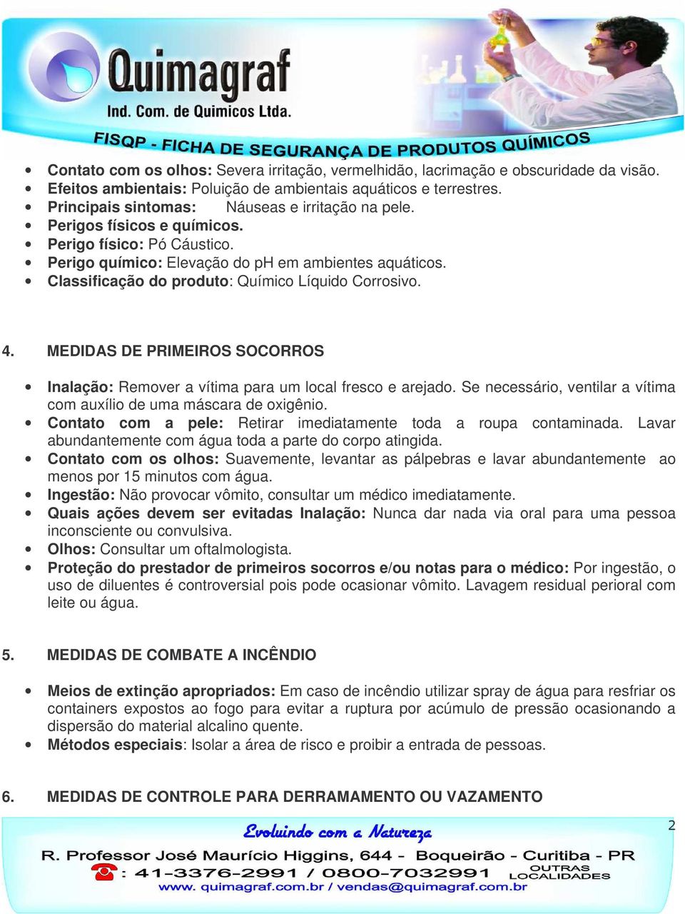 Classificação do produto: Químico Líquido Corrosivo. 4. MEDIDAS DE PRIMEIROS SOCORROS Inalação: Remover a vítima para um local fresco e arejado.