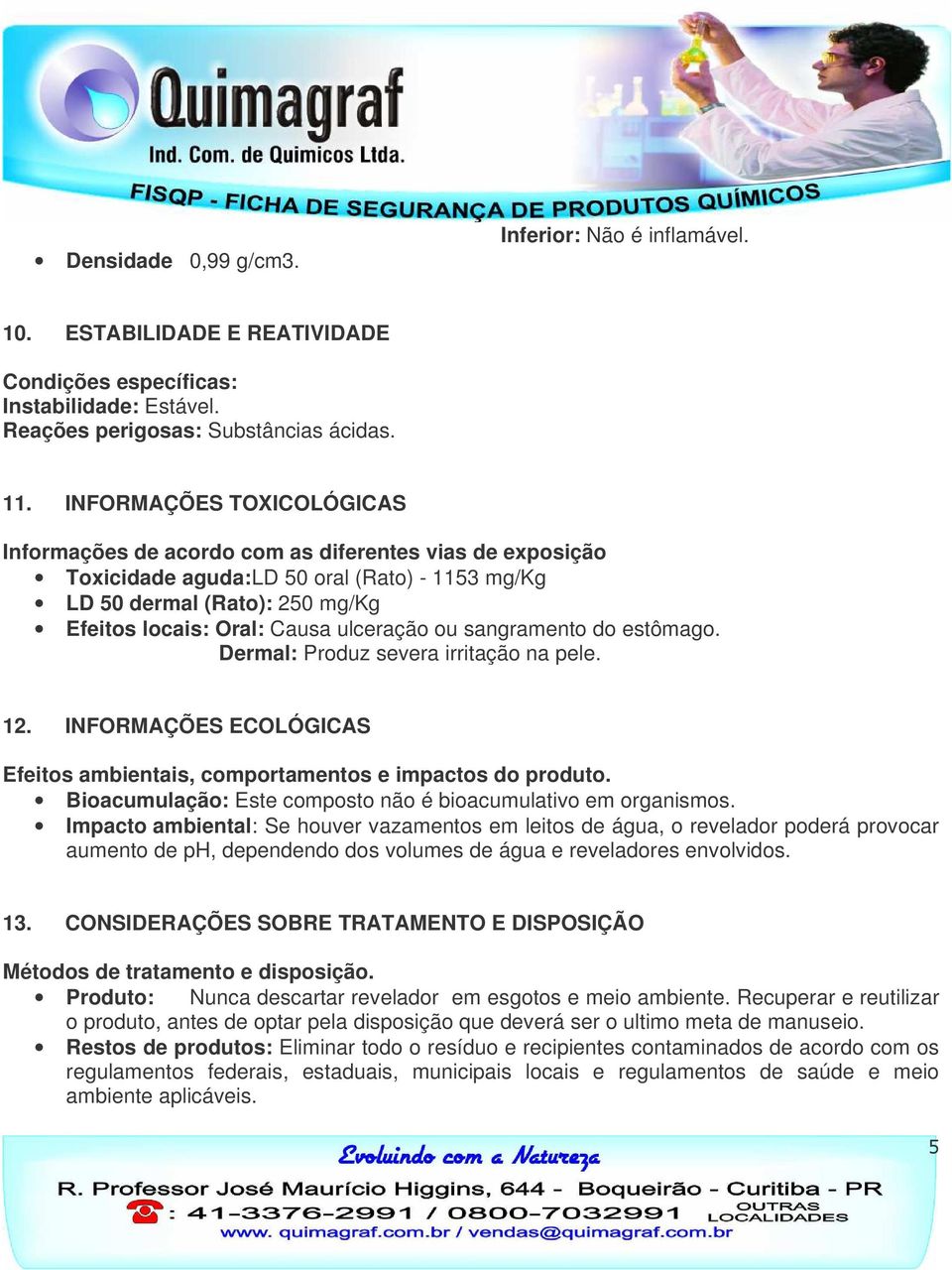 ulceração ou sangramento do estômago. Dermal: Produz severa irritação na pele. 12. INFORMAÇÕES ECOLÓGICAS Efeitos ambientais, comportamentos e impactos do produto.