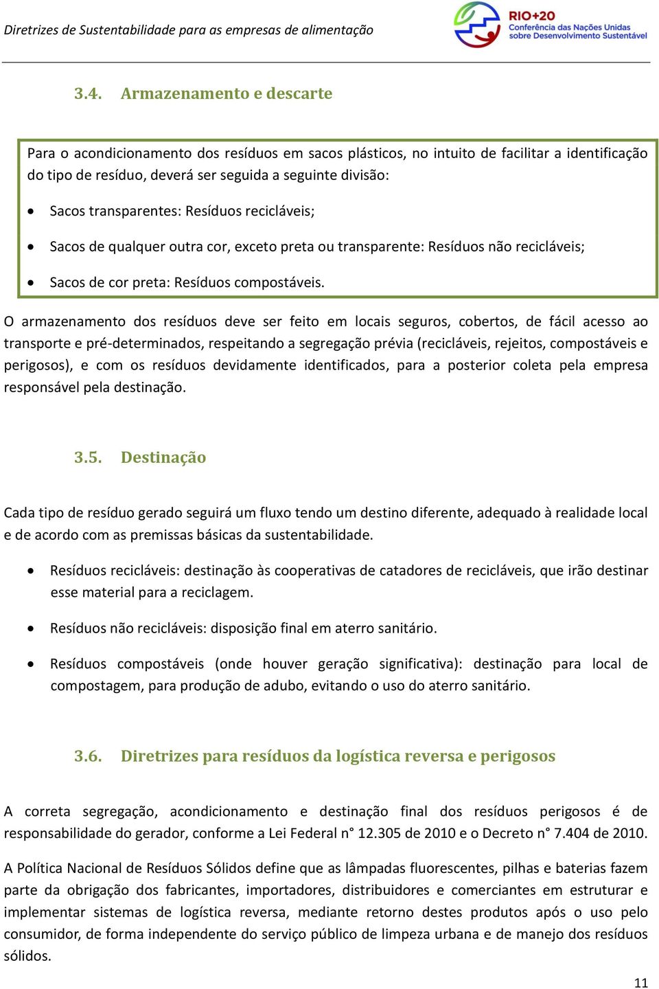 O armazenamento dos resíduos deve ser feito em locais seguros, cobertos, de fácil acesso ao transporte e pré-determinados, respeitando a segregação prévia (recicláveis, rejeitos, compostáveis e