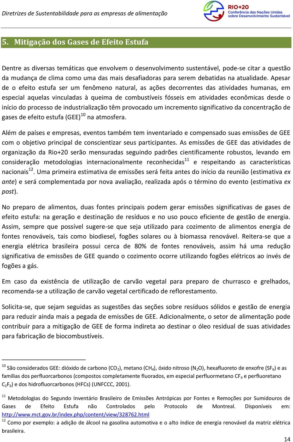 Apesar de o efeito estufa ser um fenômeno natural, as ações decorrentes das atividades humanas, em especial aquelas vinculadas à queima de combustíveis fósseis em atividades econômicas desde o início