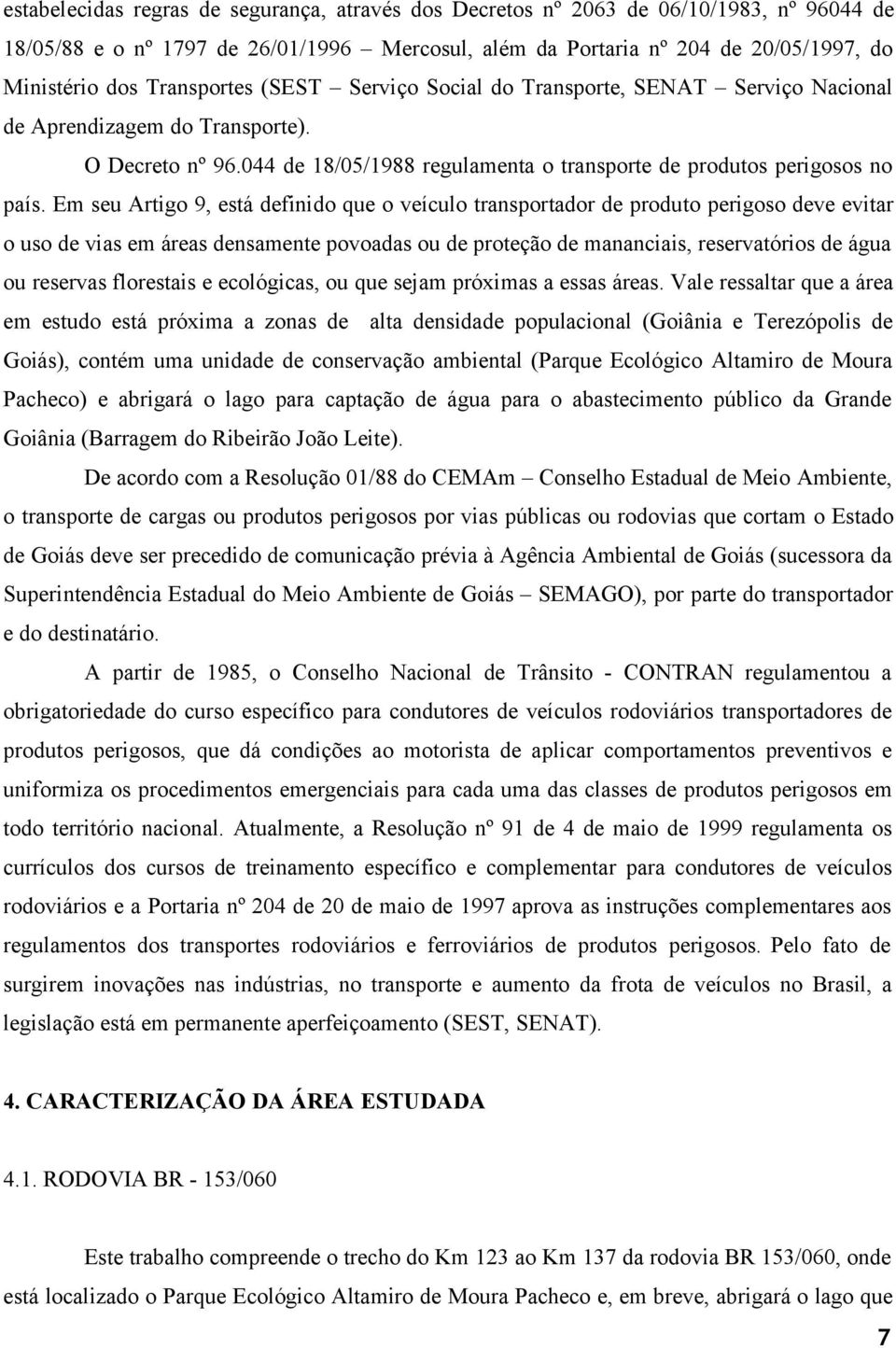 Em seu Artigo 9, está definido que o veículo transportador de produto perigoso deve evitar o uso de vias em áreas densamente povoadas ou de proteção de mananciais, reservatórios de água ou reservas