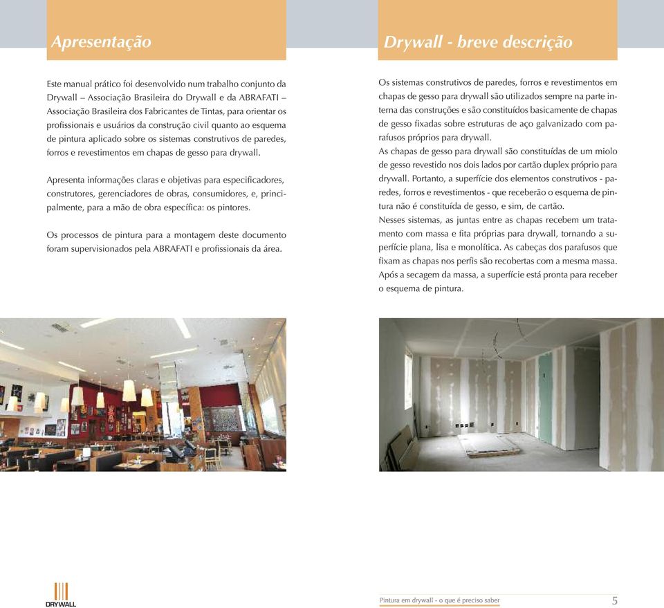 drywall. Apresenta informações claras e objetivas para especificadores, construtores, gerenciadores de obras, consumidores, e, principalmente, para a mão de obra específica: os pintores.