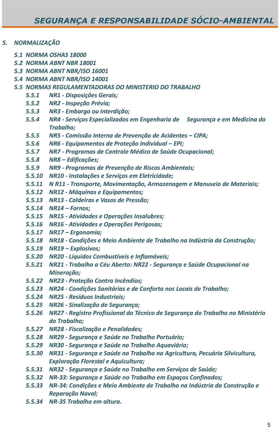 5.6 NR6 - Equipamentos de Proteção Individual EPI; 5.5.7 NR7 - Programas de Controle Médico de Saúde Ocupacional; 5.5.8 NR8 Edificações; 5.5.9 NR9 - Programas de Prevenção de Riscos Ambientais; 5.5.10 NR10 - Instalações e Serviços em Eletricidade; 5.