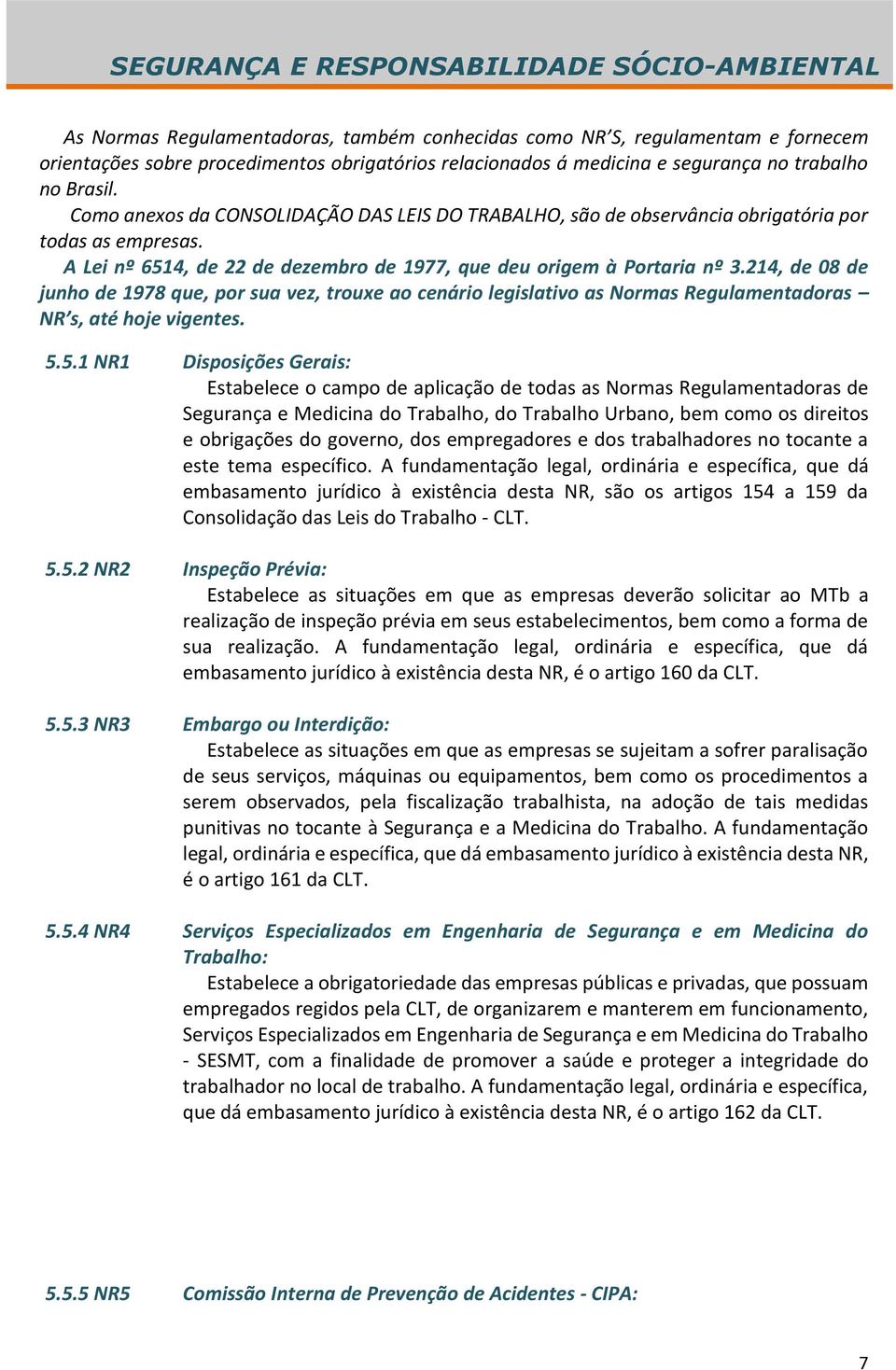 214, de 08 de junho de 1978 que, por sua vez, trouxe ao cenário legislativo as Normas Regulamentadoras NR s, até hoje vigentes. 5.