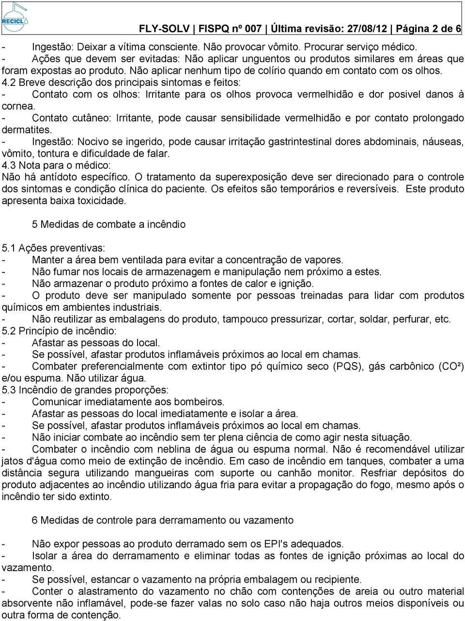 2 Breve descrição dos principais sintomas e feitos: - Contato com os olhos: Irritante para os olhos provoca vermelhidão e dor posivel danos à cornea.