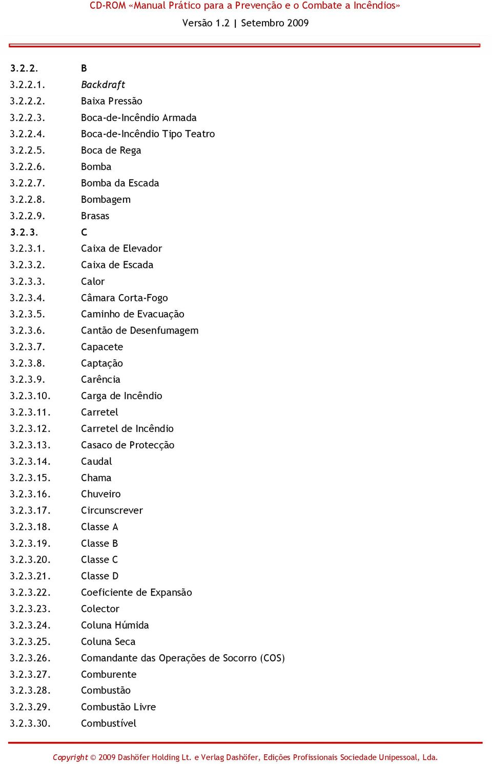 Capacete 3.2.3.8. Captação 3.2.3.9. Carência 3.2.3.10. Carga de Incêndio 3.2.3.11. Carretel 3.2.3.12. Carretel de Incêndio 3.2.3.13. Casaco de Protecção 3.2.3.14. Caudal 3.2.3.15. Chama 3.2.3.16.