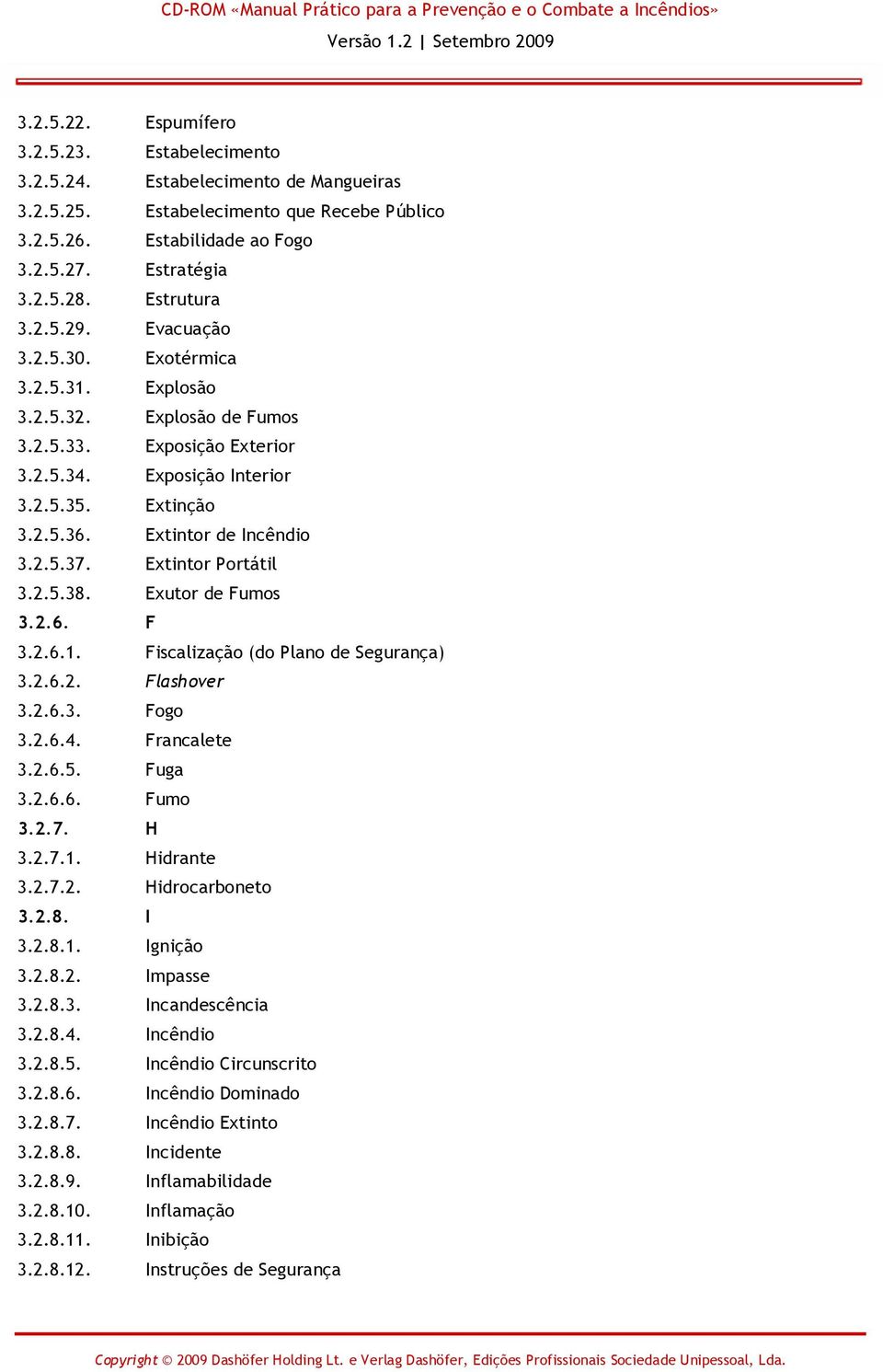 Extintor de Incêndio 3.2.5.37. Extintor Portátil 3.2.5.38. Exutor de Fumos 3.2.6. F 3.2.6.1. Fiscalização (do Plano de Segurança) 3.2.6.2. Flashover 3.2.6.3. Fogo 3.2.6.4. Francalete 3.2.6.5. Fuga 3.