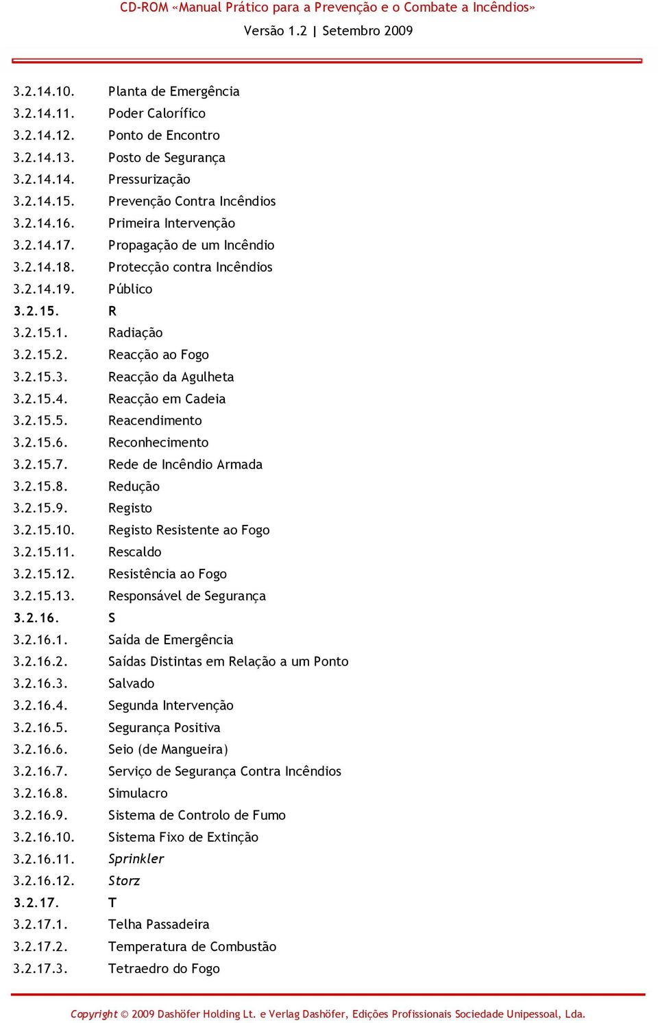 2.15.4. Reacção em Cadeia 3.2.15.5. Reacendimento 3.2.15.6. Reconhecimento 3.2.15.7. Rede de Incêndio Armada 3.2.15.8. Redução 3.2.15.9. Registo 3.2.15.10. Registo Resistente ao Fogo 3.2.15.11.