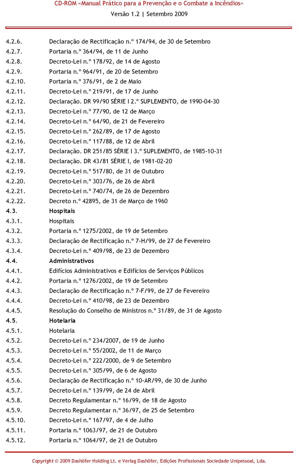 2.14. Decreto-Lei n.º 64/90, de 21 de Fevereiro 4.2.15. Decreto-Lei n.º 262/89, de 17 de Agosto 4.2.16. Decreto-Lei n.º 117/88, de 12 de Abril 4.2.17. Declaração. DR 251/85 SÉRIE I 3.