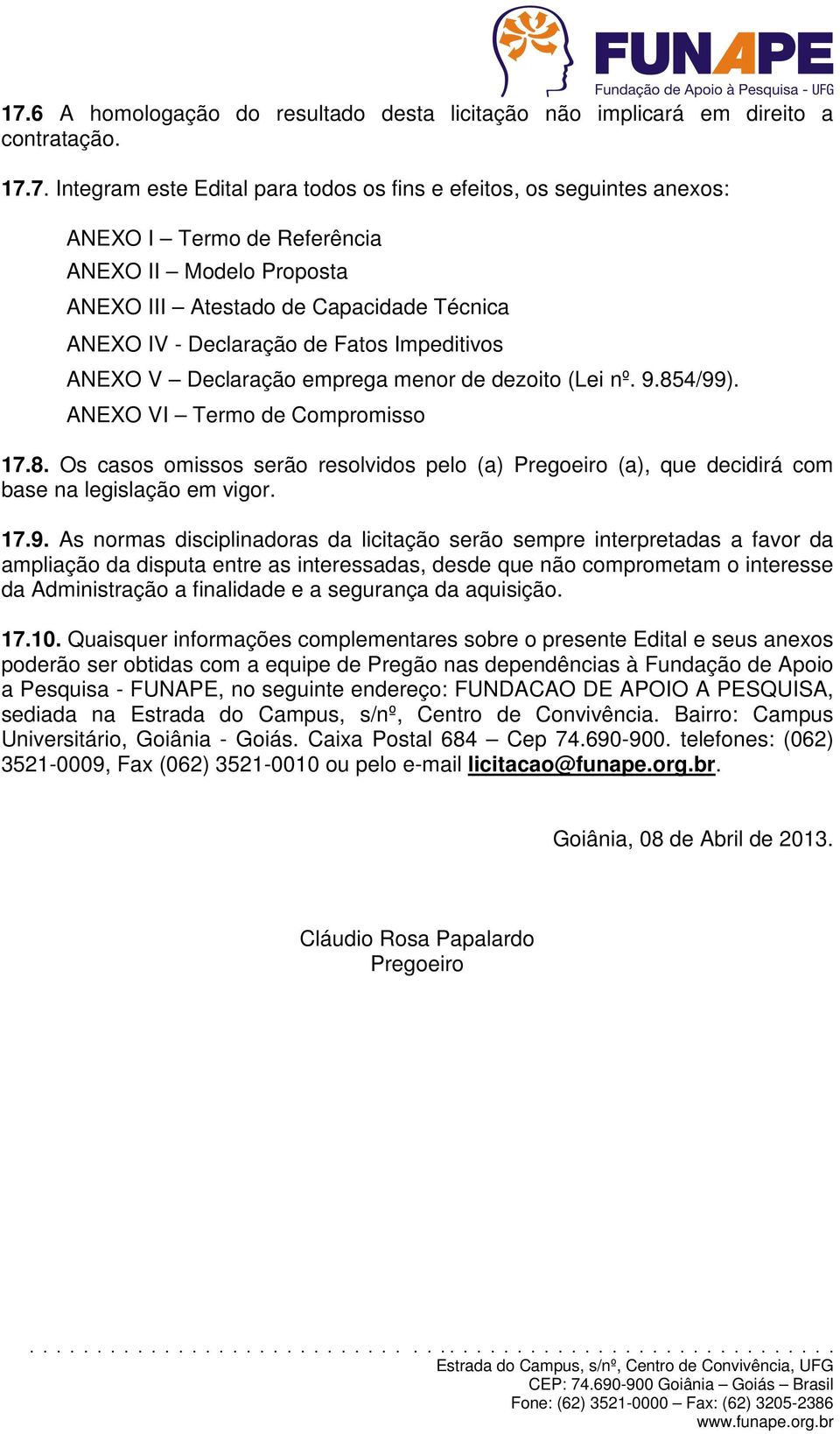 8. Os casos omissos serão resolvidos pelo (a) Pregoeiro (a), que decidirá com base na legislação em vigor. 17.9.