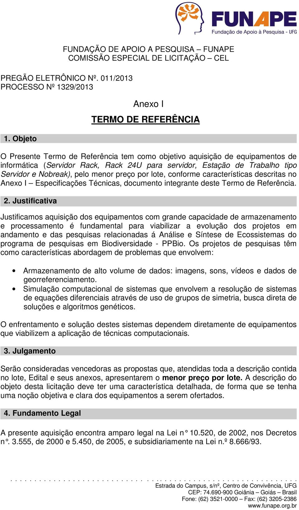 e Nobreak), pelo menor preço por lote, conforme características descritas no Anexo I Especificações Técnicas, documento integrante deste Termo de Referência. 2.