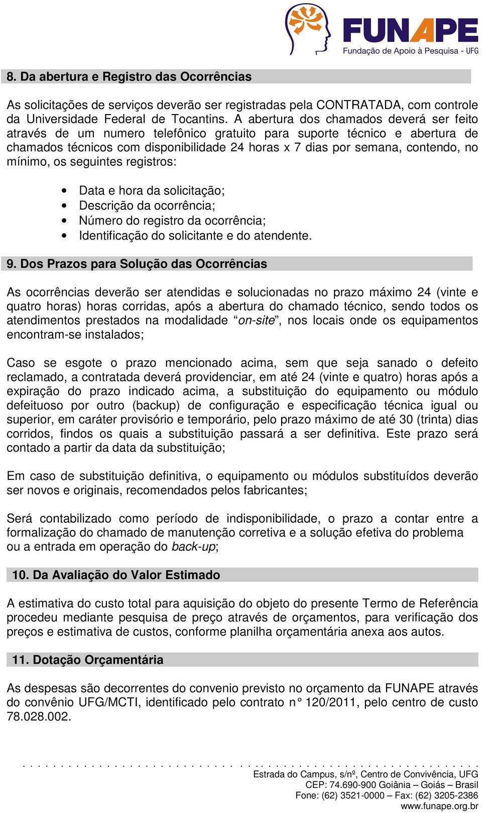 mínimo, os seguintes registros: Data e hora da solicitação; Descrição da ocorrência; Número do registro da ocorrência; Identificação do solicitante e do atendente. 9.