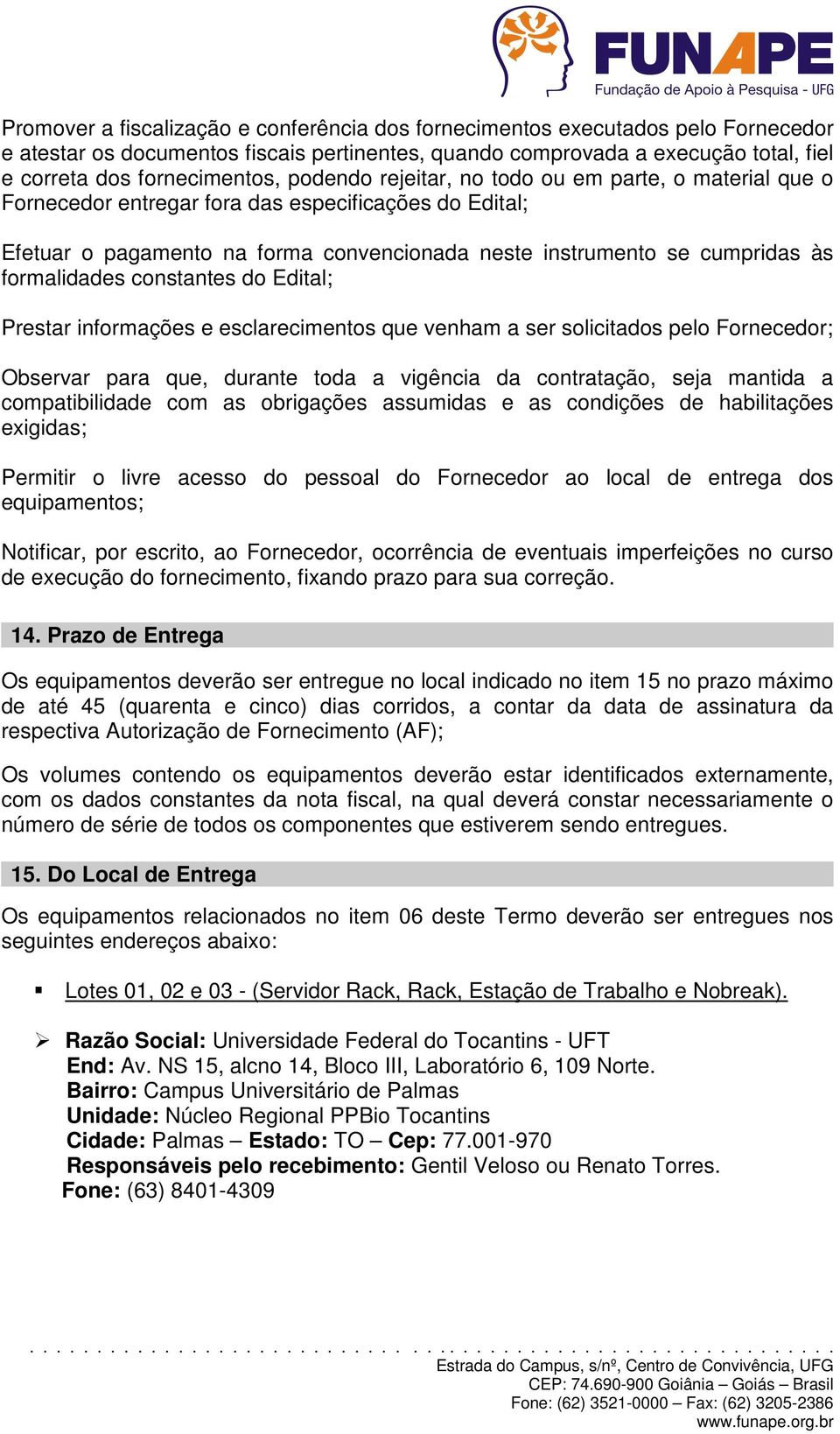 formalidades constantes do Edital; Prestar informações e esclarecimentos que venham a ser solicitados pelo Fornecedor; Observar para que, durante toda a vigência da contratação, seja mantida a