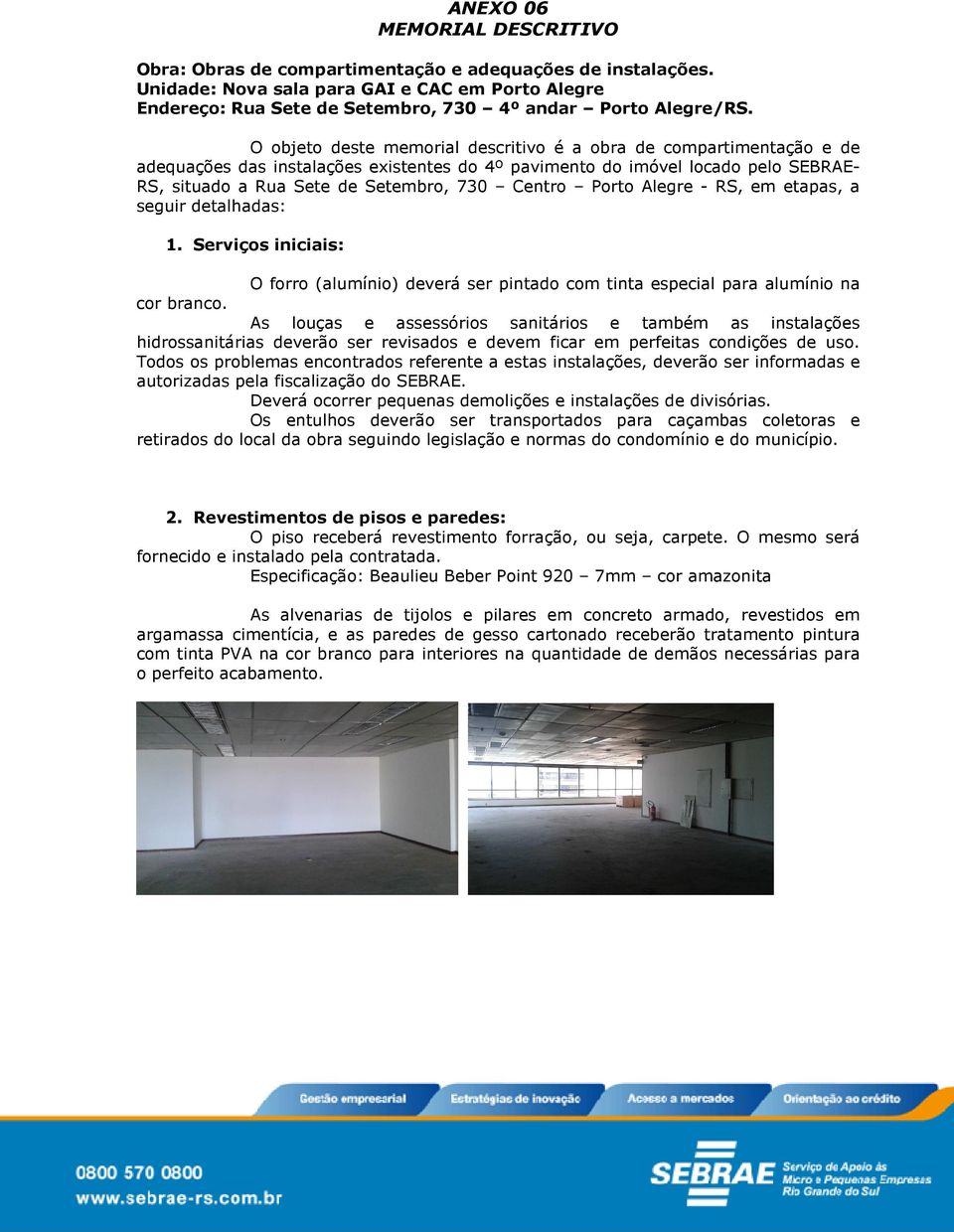 O objeto deste memorial descritivo é a obra de compartimentação e de adequações das instalações existentes do 4º pavimento do imóvel locado pelo SEBRAE- RS, situado a Rua Sete de Setembro, 730 Centro