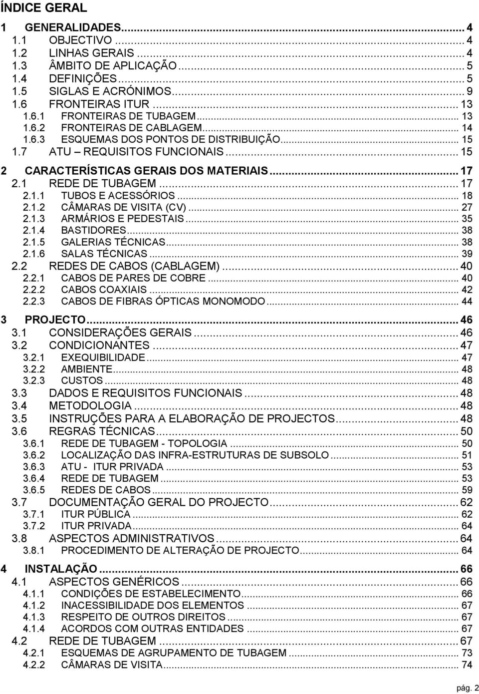 .. 18 2.1.2 CÂMARAS DE VISITA (CV)... 27 2.1.3 ARMÁRIOS E PEDESTAIS... 35 2.1.4 BASTIDORES... 38 2.1.5 GALERIAS TÉCNICAS... 38 2.1.6 SALAS TÉCNICAS... 39 2.2 REDES DE CABOS (CABLAGEM)... 40 2.2.1 CABOS DE PARES DE COBRE.