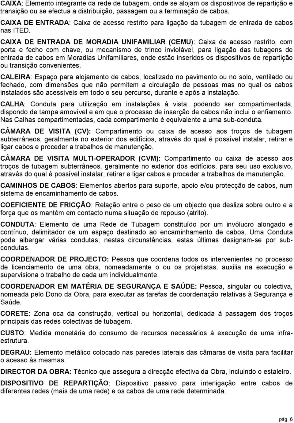 CAIXA DE ENTRADA DE MORADIA UNIFAMILIAR (CEMU): Caixa de acesso restrito, com porta e fecho com chave, ou mecanismo de trinco inviolável, para ligação das tubagens de entrada de cabos em Moradias