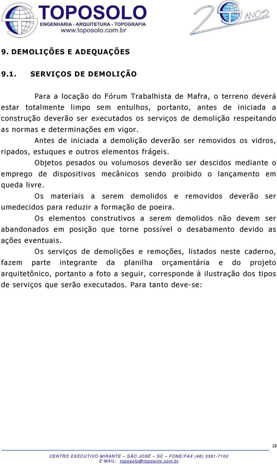 de demolição respeitando as normas e determinações em vigor. Antes de iniciada a demolição deverão ser removidos os vidros, ripados, estuques e outros elementos frágeis.