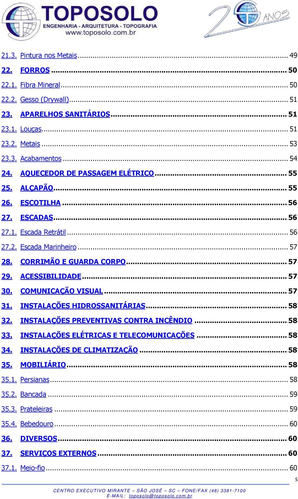 ACESSIBILIDADE... 57 30. COMUNICAÇÃO VISUAL... 57 31. INSTALAÇÕES HIDROSSANITÁRIAS... 58 32. INSTALAÇÕES PREVENTIVAS CONTRA INCÊNDIO... 58 33. INSTALAÇÕES ELÉTRICAS E TELECOMUNICAÇÕES... 58 34.