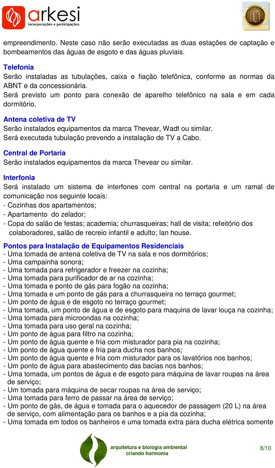 Será previsto um ponto para conexão de aparelho telefônico na sala e em cada dormitório. Antena coletiva de TV Serão instalados equipamentos da marca Thevear, Wadt ou similar.