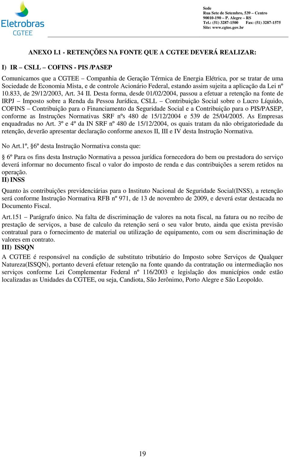 Mista, e de controe Acionário Federa, estando assim sujeita a apicação da Lei nº 10.833, de 29/12/2003, Art. 34 II.