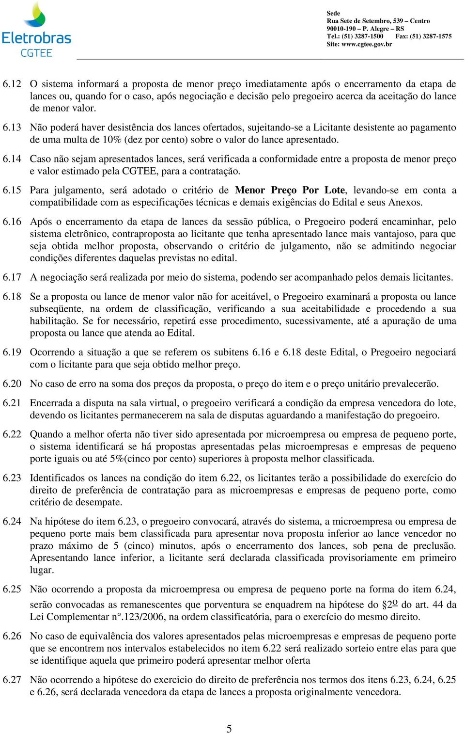 menor vaor. 6.13 Não poderá haver desistência dos ances ofertados, sujeitando-se a Licitante desistente ao pagamento de uma muta de 10% (dez por cento) sobre o vaor do ance apresentado. 6.14 Caso não sejam apresentados ances, será verificada a conformidade entre a proposta de menor preço e vaor estimado pea CGTEE, para a contratação.