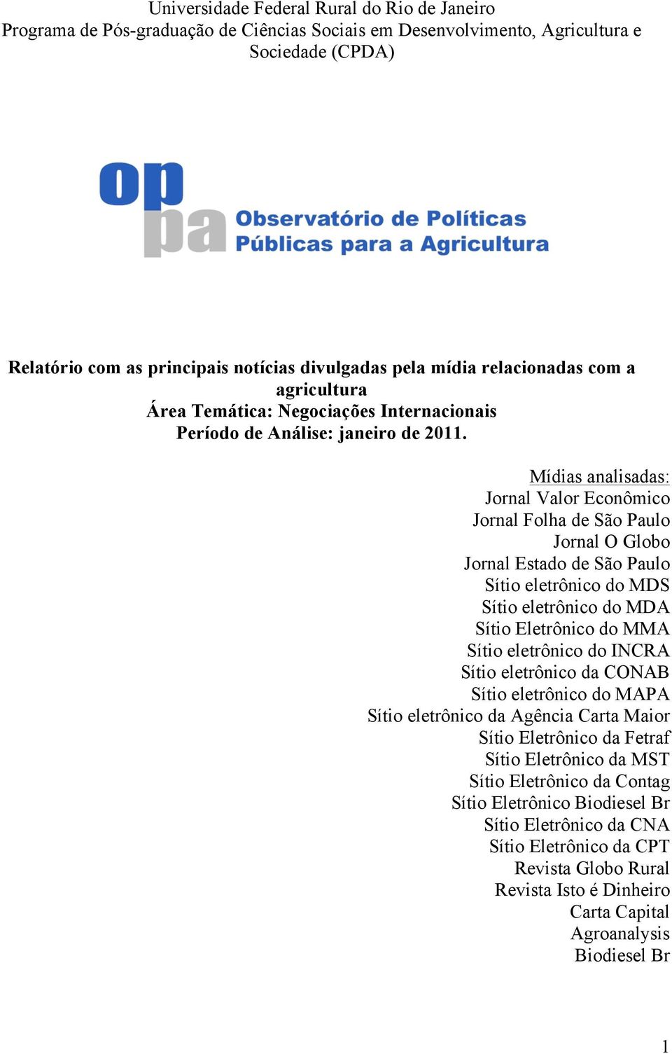 Mídias analisadas: Jornal Valor Econômico Jornal Folha de São Paulo Jornal O Globo Jornal Estado de São Paulo Sítio eletrônico do MDS Sítio eletrônico do MDA Sítio Eletrônico do MMA Sítio eletrônico