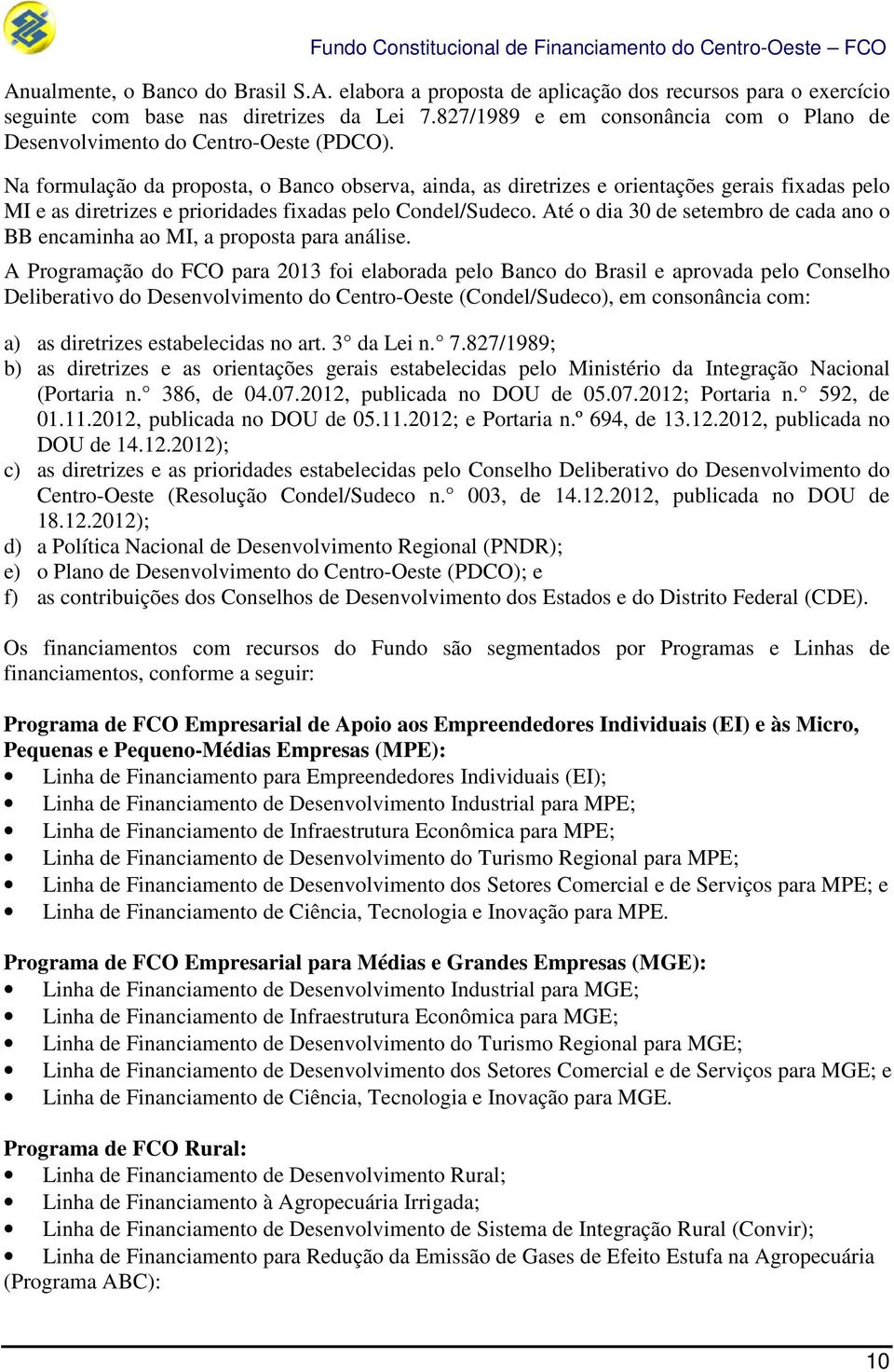 Na formulação da proposta, o Banco observa, ainda, as diretrizes e orientações gerais fixadas pelo MI e as diretrizes e prioridades fixadas pelo Condel/Sudeco.