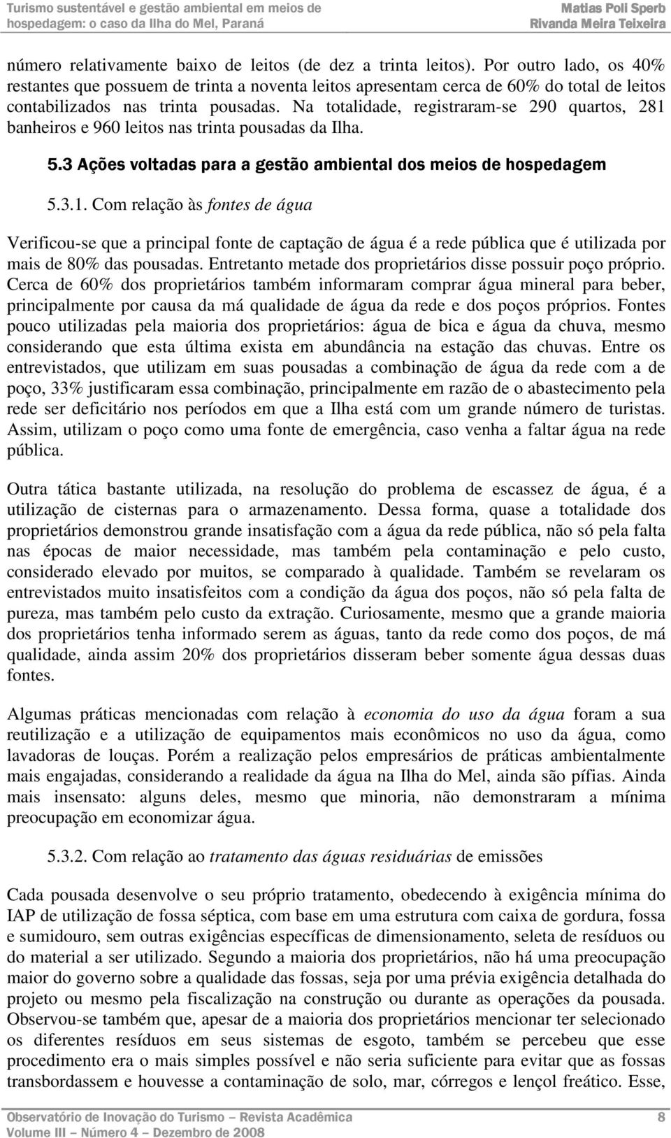 Na totalidade, registraram-se 290 quartos, 281 banheiros e 960 leitos nas trinta pousadas da Ilha. 5.3 Ações voltadas para a gestão ambiental dos meios de hospedagem 5.3.1. Com relação às fontes de água Verificou-se que a principal fonte de captação de água é a rede pública que é utilizada por mais de 80% das pousadas.