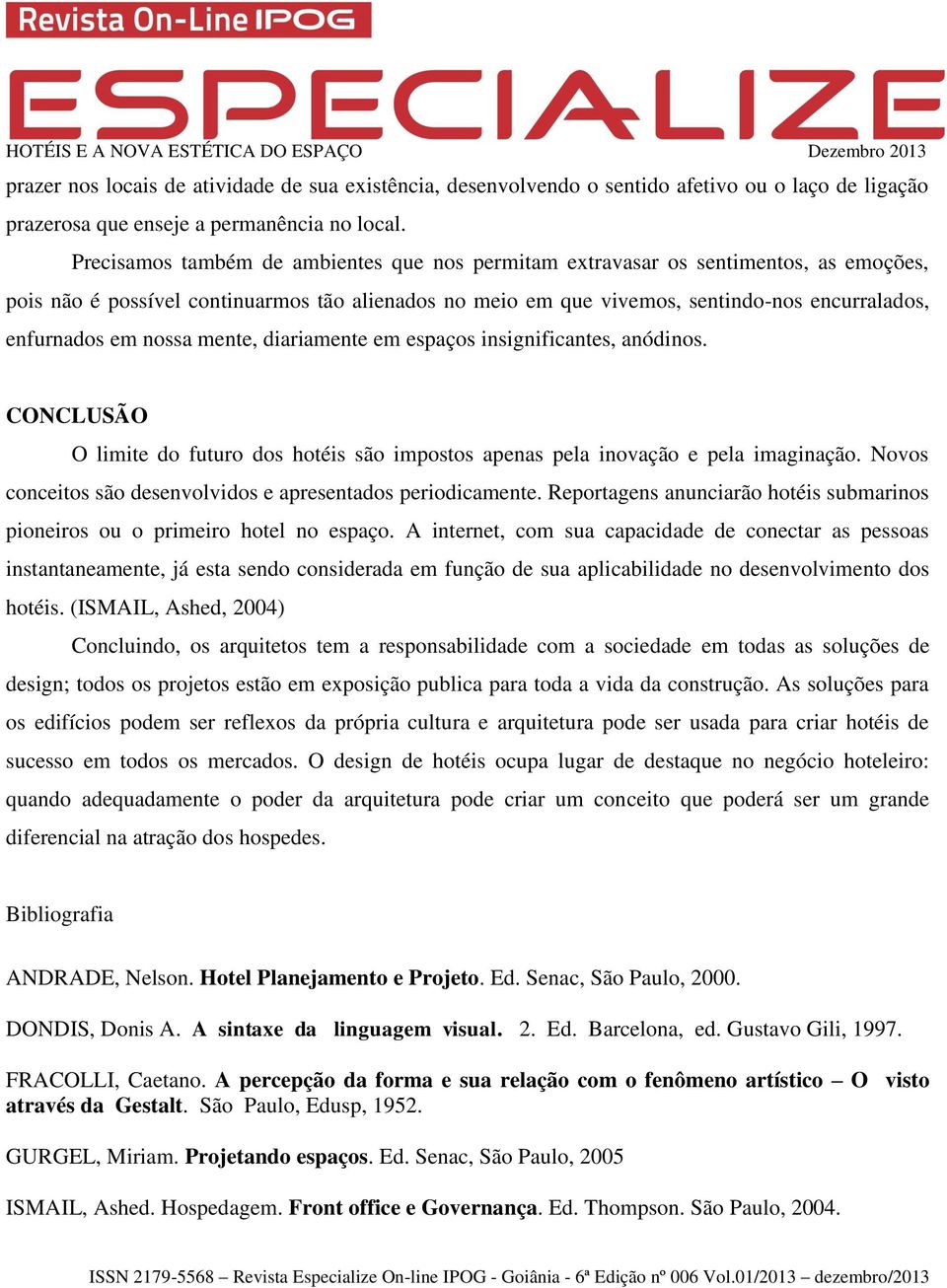 nossa mente, diariamente em espaços insignificantes, anódinos. CONCLUSÃO O limite do futuro dos hotéis são impostos apenas pela inovação e pela imaginação.