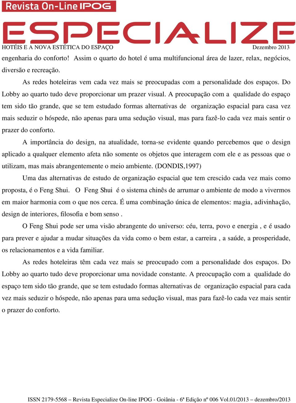 A preocupação com a qualidade do espaço tem sido tão grande, que se tem estudado formas alternativas de organização espacial para casa vez mais seduzir o hóspede, não apenas para uma sedução visual,