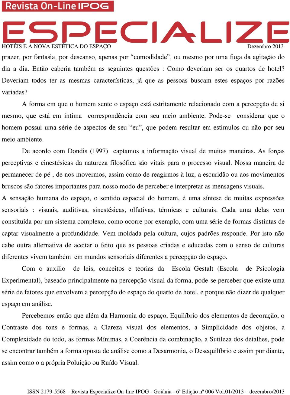 A forma em que o homem sente o espaço está estritamente relacionado com a percepção de si mesmo, que está em íntima correspondência com seu meio ambiente.