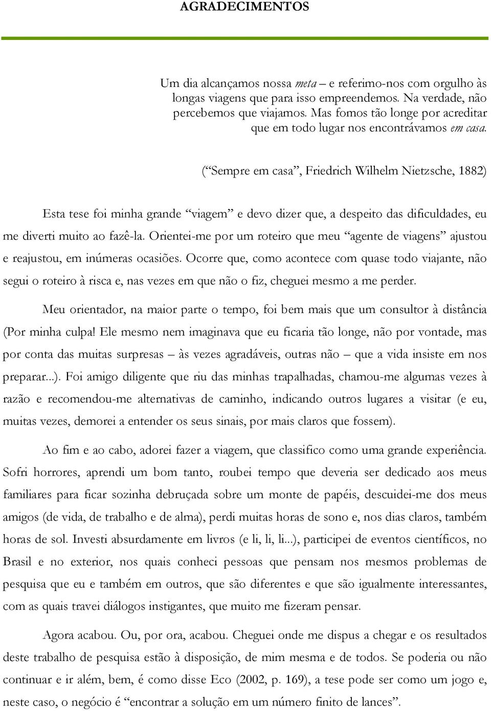 ( Sempre em casa, Friedrich Wilhelm Nietzsche, 1882) Esta tese foi minha grande viagem e devo dizer que, a despeito das dificuldades, eu me diverti muito ao fazê-la.