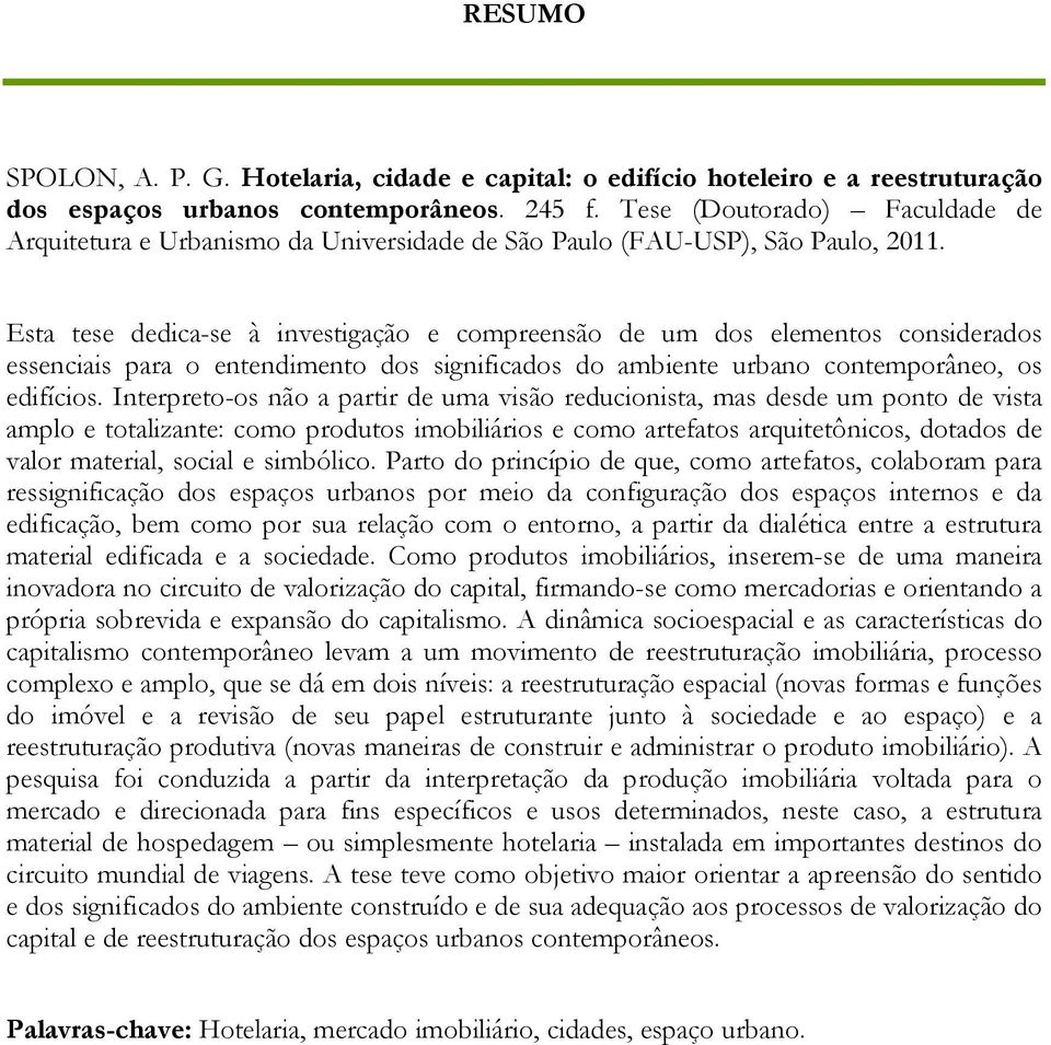 Esta tese dedica-se à investigação e compreensão de um dos elementos considerados essenciais para o entendimento dos significados do ambiente urbano contemporâneo, os edifícios.