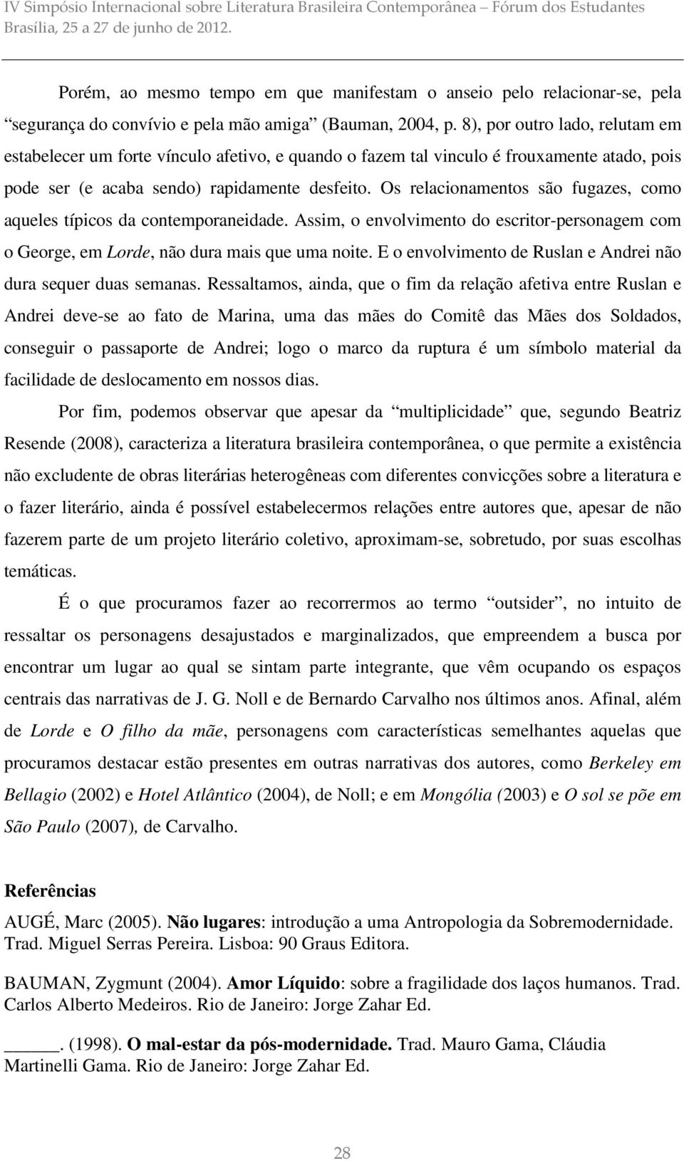 Os relacionamentos são fugazes, como aqueles típicos da contemporaneidade. Assim, o envolvimento do escritor-personagem com o George, em Lorde, não dura mais que uma noite.