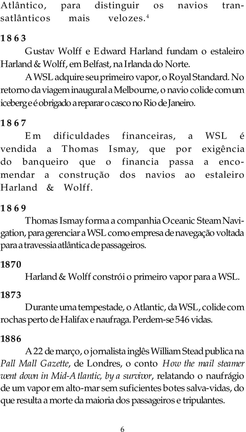 1867 Em dificuldades financeiras, a WSL é vendida a Thomas Ismay, que por exigência do banqueiro que o financia passa a encomendar a construção dos navios ao estaleiro Harland & Wolff.