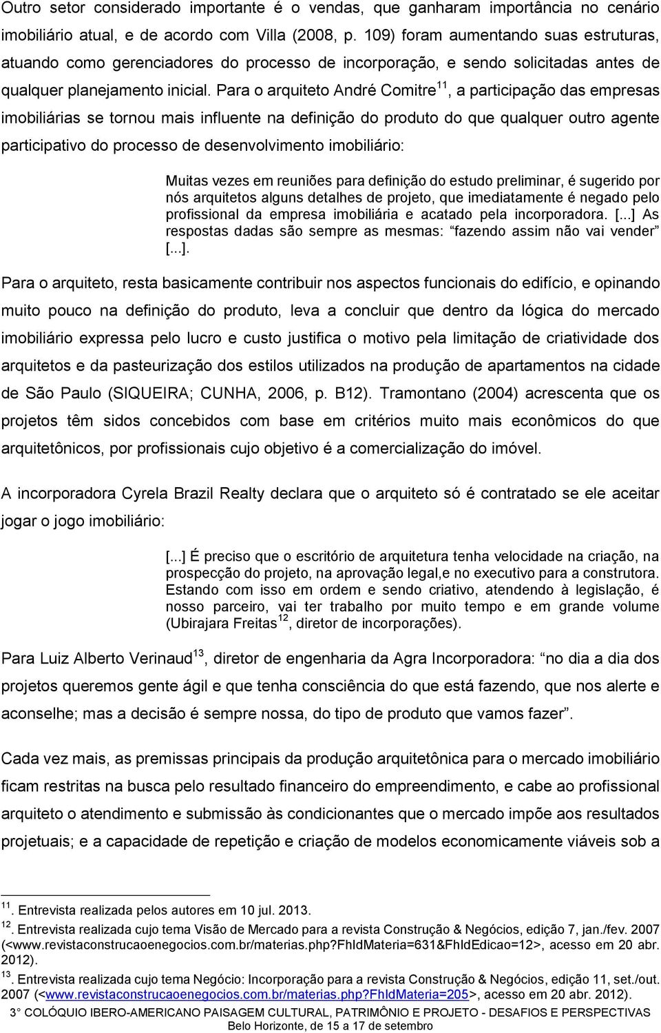 Para o arquiteto André Comitre 11, a participação das empresas imobiliárias se tornou mais influente na definição do produto do que qualquer outro agente participativo do processo de desenvolvimento