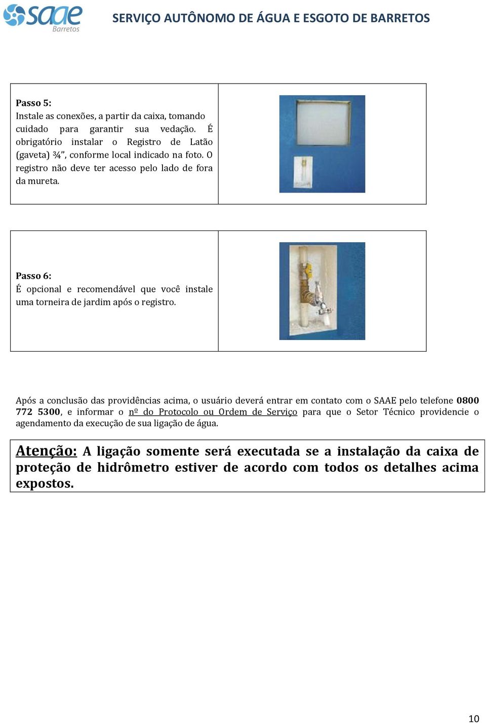 Após a conclusão das providências acima, o usuário deverá entrar em contato com o SAAE pelo telefone 0800 772 5300, e informar o nº do Protocolo ou Ordem de Serviço para que o Setor