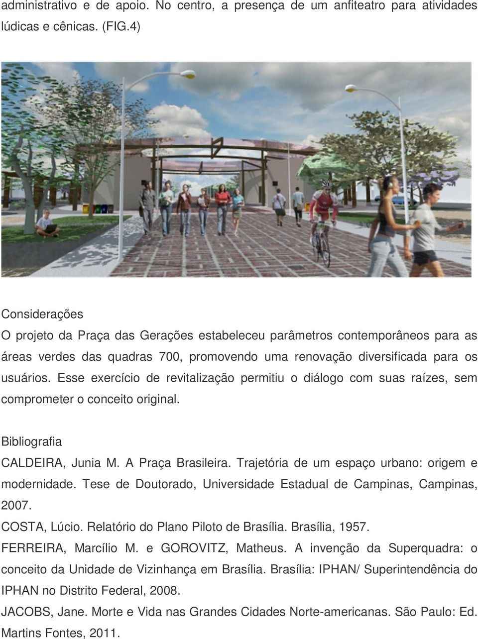 Esse exercício de revitalização permitiu o diálogo com suas raízes, sem comprometer o conceito original. Bibliografia CALDEIRA, Junia M. A Praça Brasileira.