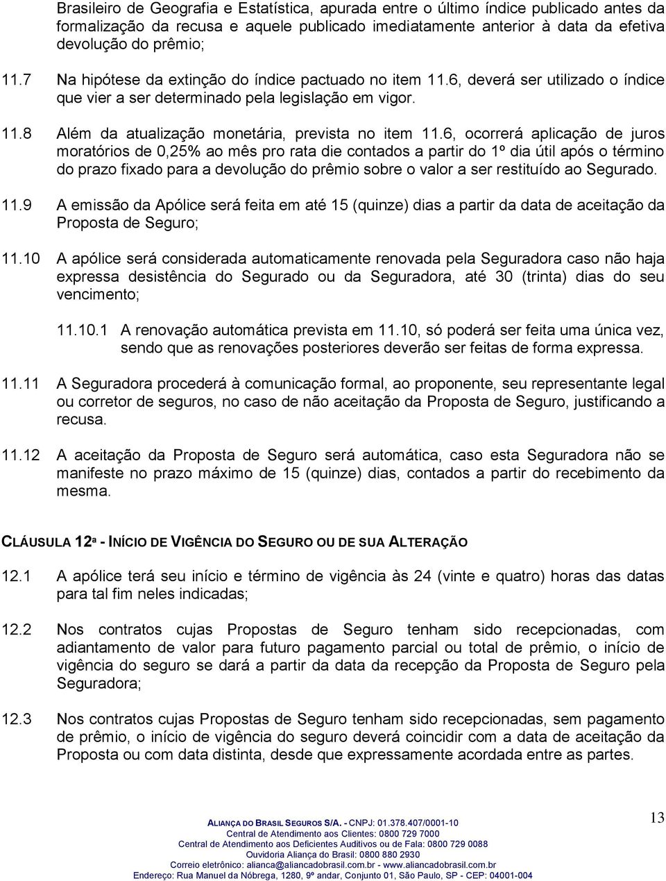 6, ocorrerá aplicação de juros moratórios de 0,25% ao mês pro rata die contados a partir do 1º dia útil após o término do prazo fixado para a devolução do prêmio sobre o valor a ser restituído ao