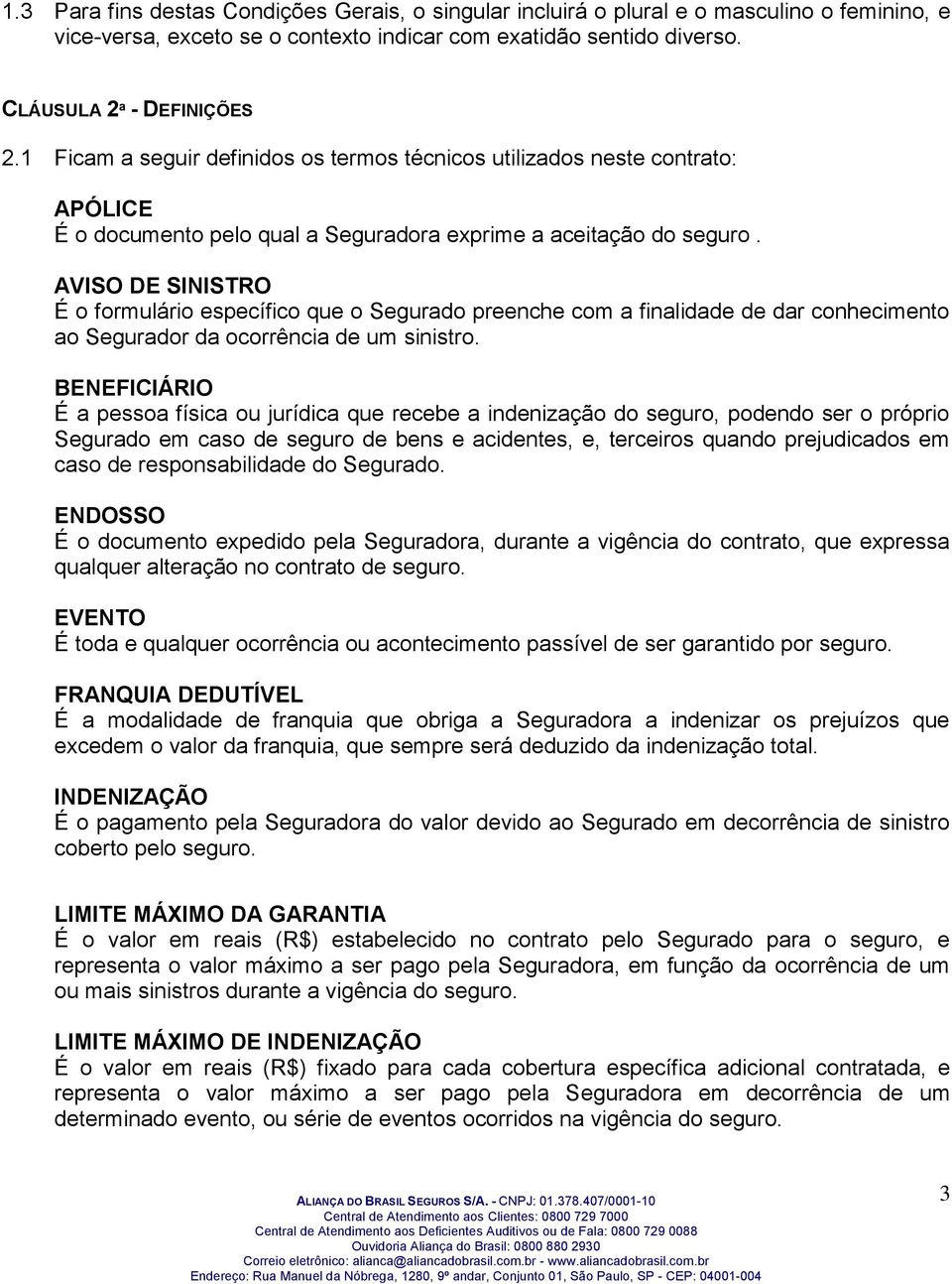 AVISO DE SINISTRO É o formulário específico que o Segurado preenche com a finalidade de dar conhecimento ao Segurador da ocorrência de um sinistro.